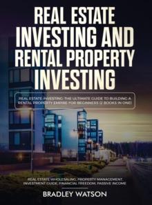 Real Estate Investing The Ultimate Guide to Building a Rental Property Empire for Beginners (2 Books in One) Real Estate Wholesaling, Property Management, Investment Guide, Financial Freedom : The Ult