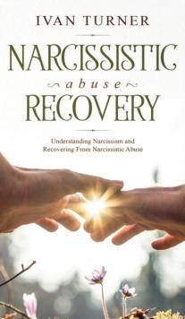 Narcissistic Abuse Recovery : Understanding Narcissism And Recovering From Narcissistic Abuse