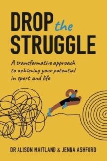 Drop The Struggle : A Transformative Approach to Achieving Your Potential In Sport and Life