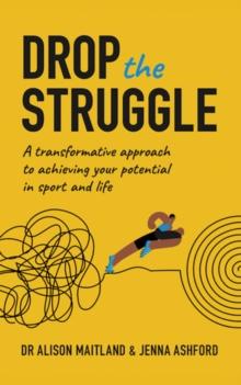 Drop the Struggle : A Transformative Approach to Achieving Your Potential in Sport and Life