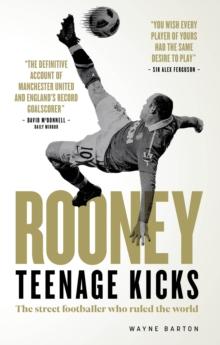 Rooney: Teenage Kicks : The Street Footballer Who Ruled The World