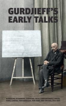 Gurdjieff's Early Talks 1914-1931 : In Moscow, St. Petersburg, Essentuki, Tiflis, Constantinople, Berlin, Paris, London, Fontainebleau, New York, and Chicago