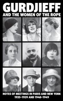 Gurdjieff and the Women of the Rope : Notes of Meetings in Paris and New York 1935-1939 and 1948-1949