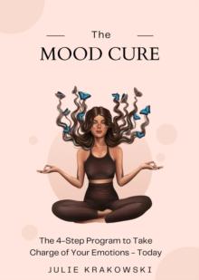 The Mood Cure : The 4-Step Program to Take Charge of Your Emotions - Today