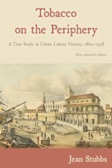 Tobacco on the Periphery : A Case Study in Cuban Labour History, 1860-1958