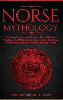 Norse Mythology : Captivating Stories & Timeless Tales Of Norse Folklore. The Myths, Sagas & Legends of The Gods, Immortals, Magical Creatures, Vikings & More