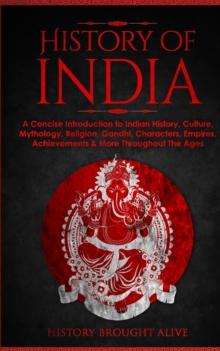 History of India : A Concise Introduction to Indian History, Culture, Mythology, Religion, Gandhi, Characters, Empires, Achievements & More Throughout The Ages