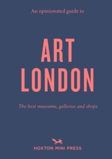 An Opinionated Guide To Art London : The best museums, galleries and shops