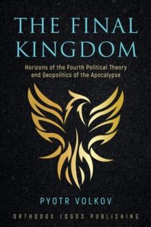 The Final Kingdom : Horizons of the Fourth Political Theory and Geopolitics of the Apocalypse