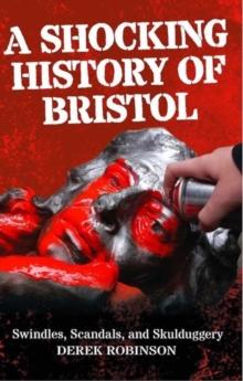 A Shocking History Of Bristol : Swindles, Scandals And Skulduggery