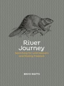 River Journey : Searching For Wild Beavers And Finding Freedom