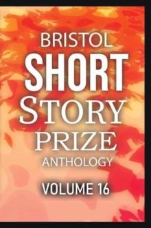 Bristol Short Story Prize Anthology Volume 16 : 16