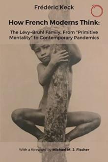 How French Moderns Think : The Levy-Bruhl Family, From Primitive Mentality to Contemporary Pandemics