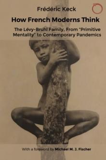 How French Moderns Think : The Levy-Bruhl Family, From "Primitive Mentality" to Contemporary Pandemics