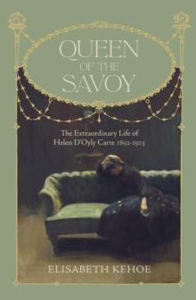 Queen of The Savoy : The Extraordinary Life of Helen D'Oyly Carte 1852-1913