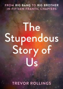 The Stupendous Story of Us : From Big Bang to Big Brother in Fifteen Frantic Chapters