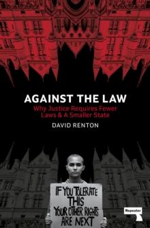 Against the Law : Why Justice Requires Fewer Laws and a Smaller State