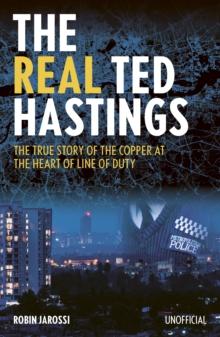 The Real Ted Hastings : The True Story of the Copper at the Heart of Line of Duty