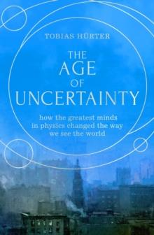 The Age of Uncertainty : how the greatest minds in physics changed the way we see the world