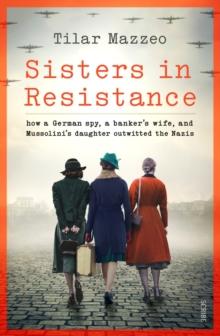 Sisters in Resistance : how a German spy, a bankers wife, and Mussolinis daughter outwitted the Nazis