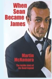 When Sean Became James : The Inside Story Of The Bond Legend