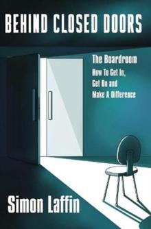 Behind Closed Doors : The Boardroom - How to Get In, Get On and Make A Difference