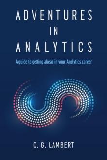 Adventures in Analytics : A Guide to Getting Ahead in Your Analytics Career