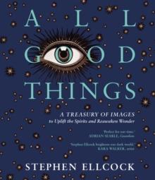 All Good Things : A Treasury of Images to Uplift the Spirits and Reawaken Wonder