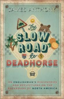 The Slow Road to Deadhorse : An Englishman's Discoveries and Reflections on the Backroads of North America