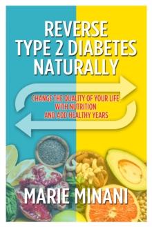 Reverse Type 2 Diabetes Naturally : Change the Quality of your Life with Nutrition and add Healthy Years