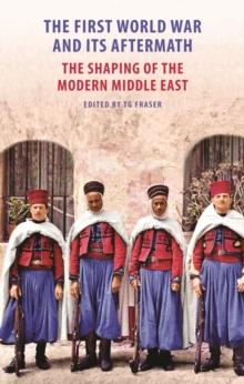 The First World War and Its Aftermath in the Middle East : The Shaping of the Modern Middle East