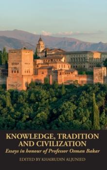 Knowledge, Tradition and Civilization : Essays in honour of Professor Osman Bakar