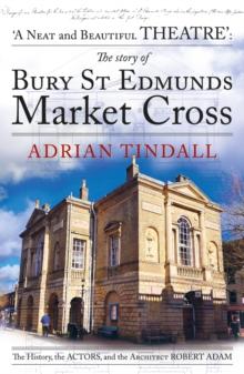 The story of Bury St Edmunds Market Cross : the history, the actors, and the architect Robert Adam