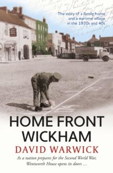 Home Front Wickham : the story of a family home and a wartime village in the 1930s and 40s