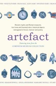 Artefact : historical objects reimagined in fiction, memoir and poetry, featuring items from the Corinium Museum