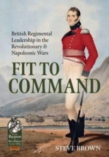 Fit to Command : British Regimental Leadership in the Revolutionary & Napoleonic Wars