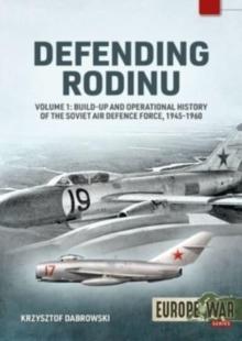 Defending Rodinu Volume 1 : Build-up and Operational History of the Soviet Air Defence Force 1945-1960