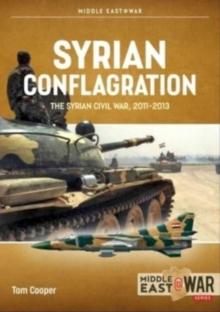 Syrian Conflagration : The Syrian Civil War 2011-2013