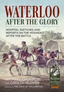 Waterloo After the Glory : Hospital Sketches and Reports on the Wounded After the Battle