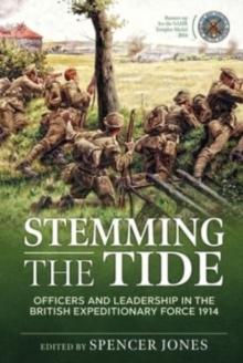 Stemming the Tide Revised Edition : Officers and Leadership in the British Expeditionary Force 1914