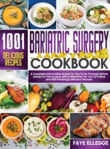 Bariatric Surgery Cookbook : A Complete Informative Guide for You to Go Through Before Going for the Surgery With a Meal Plan For You to Follow and 1001 Amazingly Delicious Recipes