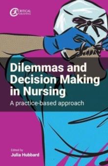 Dilemmas and Decision Making in Nursing : A Practice-based Approach