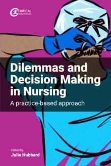 Dilemmas and Decision Making in Nursing : A Practice-based Approach