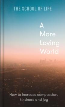 A More Loving World : How to increase compassion, kindness and joy