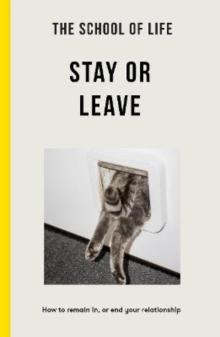 The School of Life - Stay or Leave : How to remain in, or end, your relationship