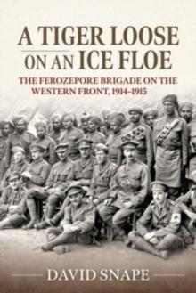 A Tiger Loose on an Ice Floe : The Ferozepore Brigade on the Western Front, 1914-1915