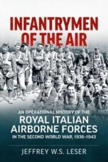 Infantrymen of the Air : An Operational History of the Royal Italian Airborne Forces in the Second World War, 1936-1943