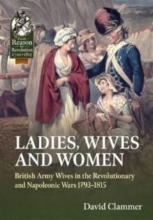 Ladies, Wives and Women : British Army Wives in the Revolutionary and Napoleonic Wars 1793-1815