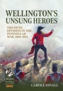 Wellington's Unsung Heroes : The Fifth Division in the Peninsular War, 1810-1814