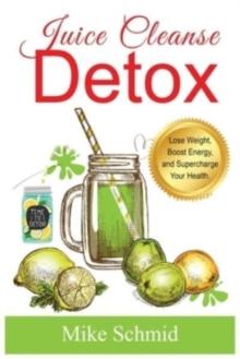 Juice Cleanse Detox : The Ultimate Diet for Weight Loss and Detox Lose Weight, Boost Energy, and Supercharge Your Health.